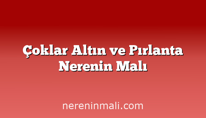 Çoklar Altın ve Pırlanta Nerenin Malı