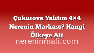 Çukurova Yalıtım 4×4 Nerenin Markası? Hangi Ülkeye Ait