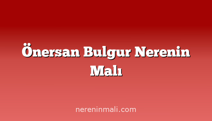 Önersan Bulgur Nerenin Malı