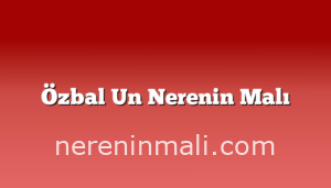 Özbal Un Nerenin Malı