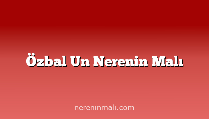 Özbal Un Nerenin Malı