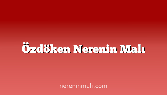 Özdöken Nerenin Malı