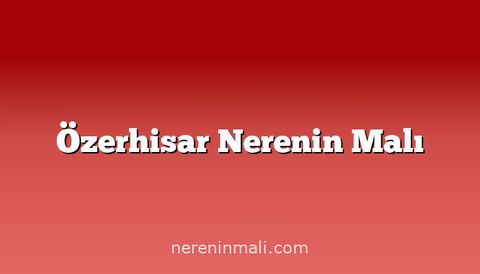 Özerhisar Nerenin Malı