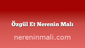 Özgül Et Nerenin Malı