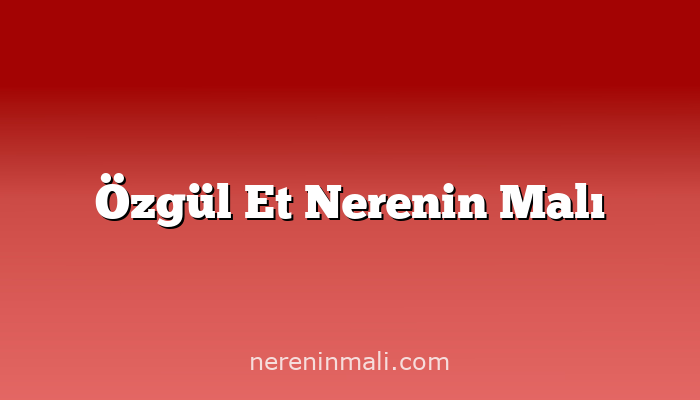 Özgül Et Nerenin Malı