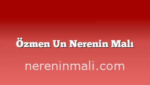 Özmen Un Nerenin Malı