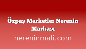 Özpaş Marketler Nerenin Markası