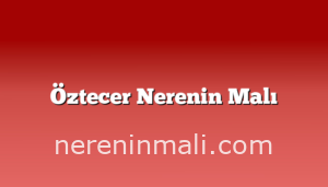 Öztecer Nerenin Malı