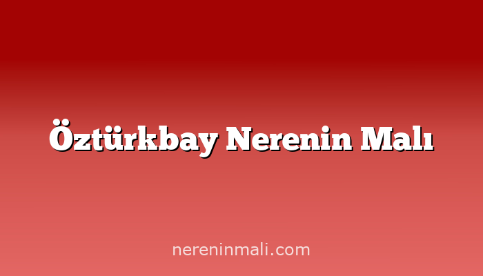 Öztürkbay Nerenin Malı