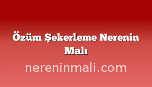 Özüm Şekerleme Nerenin Malı