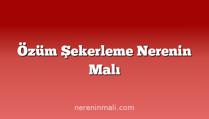 Özüm Şekerleme Nerenin Malı