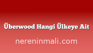 Überwood Hangi Ülkeye Ait