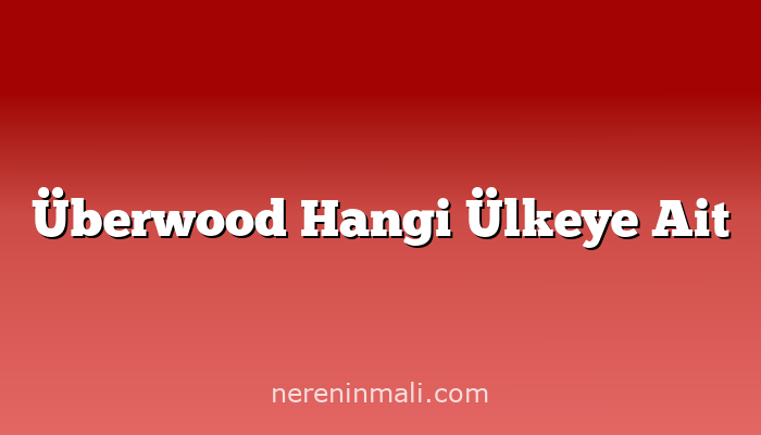 Überwood Hangi Ülkeye Ait