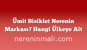 Ümit Bisiklet Nerenin Markası? Hangi Ülkeye Ait