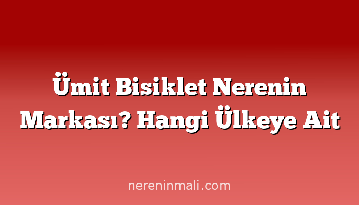 Ümit Bisiklet Nerenin Markası? Hangi Ülkeye Ait