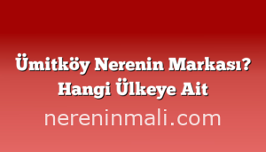 Ümitköy Nerenin Markası? Hangi Ülkeye Ait