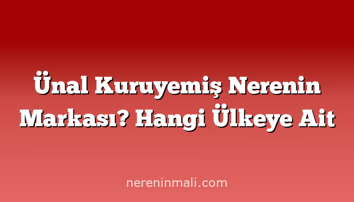 Ünal Kuruyemiş Nerenin Markası? Hangi Ülkeye Ait