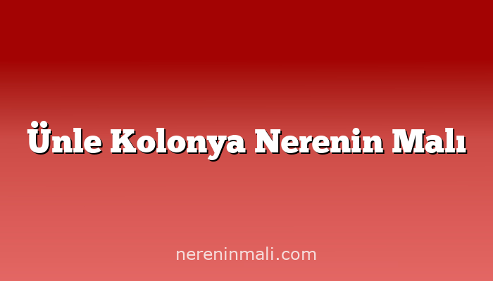 Ünle Kolonya Nerenin Malı