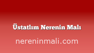 Üstatlım Nerenin Malı