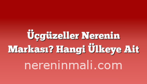 Üçgüzeller Nerenin Markası? Hangi Ülkeye Ait