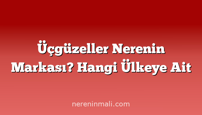 Üçgüzeller Nerenin Markası? Hangi Ülkeye Ait