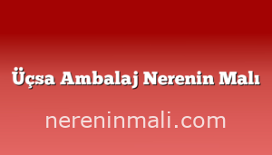 Üçsa Ambalaj Nerenin Malı