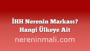 İHH Nerenin Markası? Hangi Ülkeye Ait