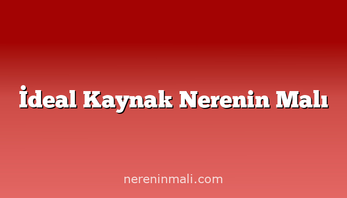 İdeal Kaynak Nerenin Malı