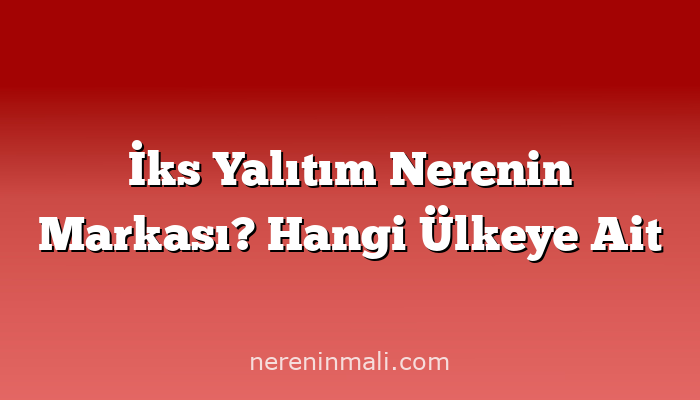 İks Yalıtım Nerenin Markası? Hangi Ülkeye Ait