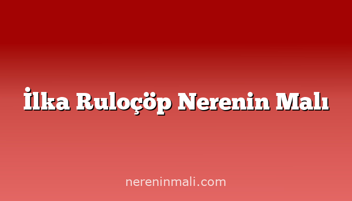 İlka Ruloçöp Nerenin Malı