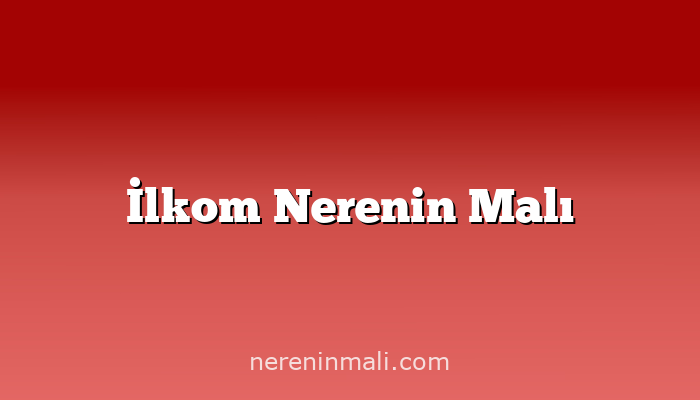 İlkom Nerenin Malı