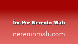 İm-Por Nerenin Malı