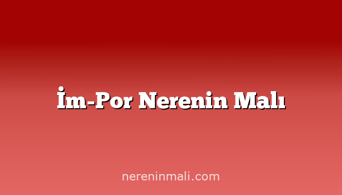 İm-Por Nerenin Malı