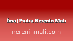 İmaj Pudra Nerenin Malı