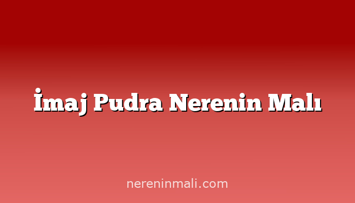 İmaj Pudra Nerenin Malı