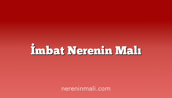 İmbat Nerenin Malı