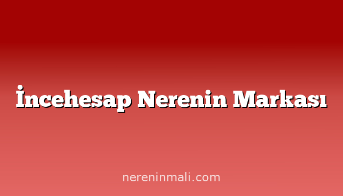 İncehesap Nerenin Markası