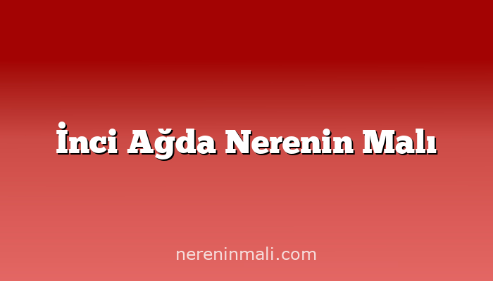 İnci Ağda Nerenin Malı