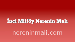 İnci Milföy Nerenin Malı