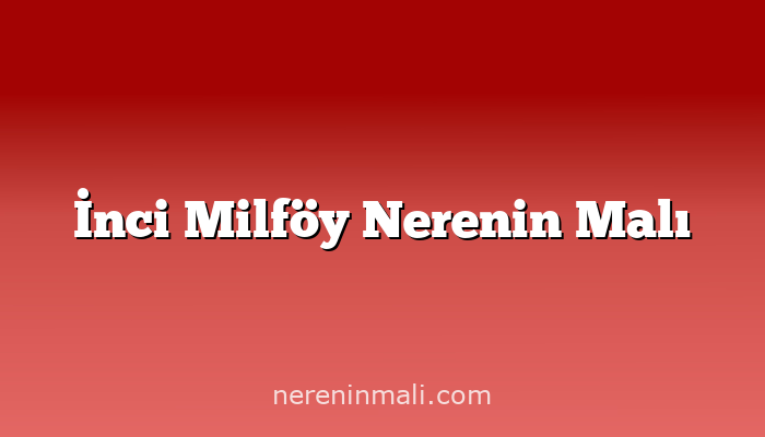 İnci Milföy Nerenin Malı