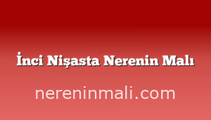 İnci Nişasta Nerenin Malı