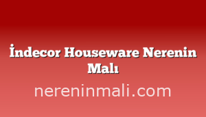 İndecor Houseware Nerenin Malı