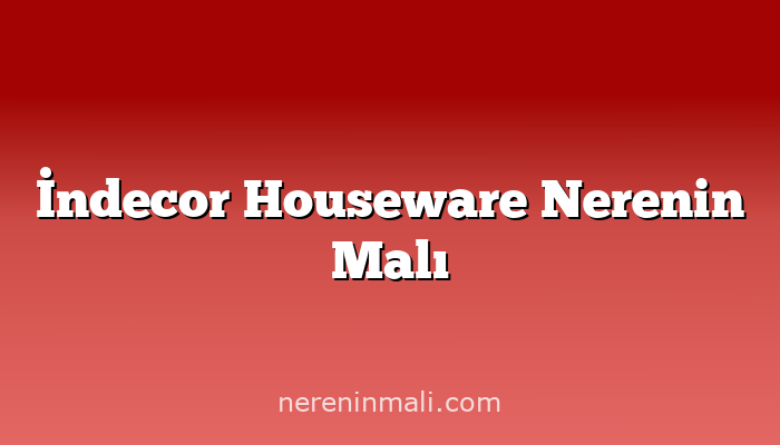 İndecor Houseware Nerenin Malı