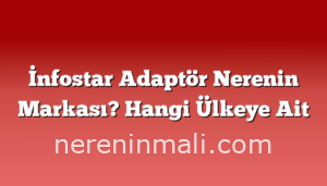 İnfostar Adaptör Nerenin Markası? Hangi Ülkeye Ait