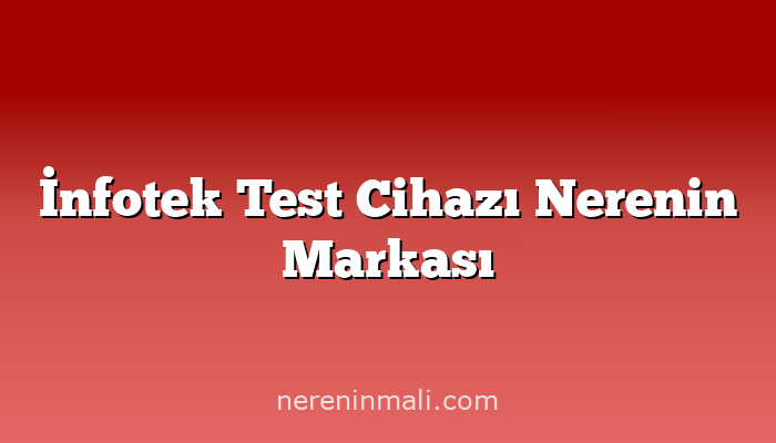 İnfotek Test Cihazı Nerenin Markası
