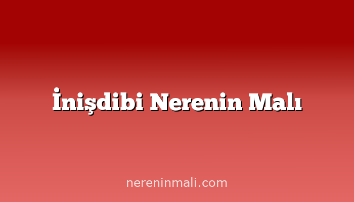 İnişdibi Nerenin Malı