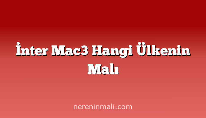 İnter Mac3 Hangi Ülkenin Malı