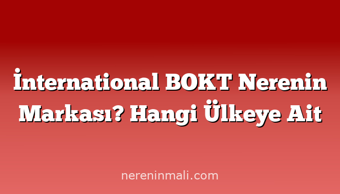 İnternational BOKT Nerenin Markası? Hangi Ülkeye Ait