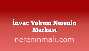 İnvac Vakum Nerenin Markası