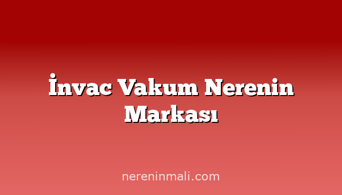 İnvac Vakum Nerenin Markası